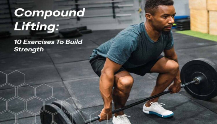 Why Compound Lifts Should Form the Core of Your Training Program